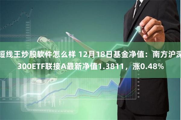 短线王炒股软件怎么样 12月18日基金净值：南方沪深300E