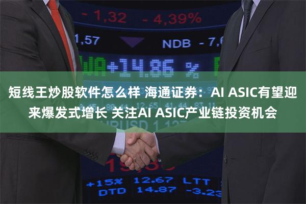 短线王炒股软件怎么样 海通证券：AI ASIC有望迎来爆发式