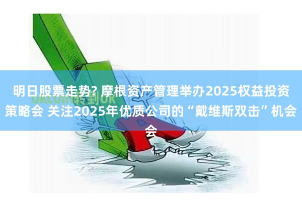 明日股票走势? 摩根资产管理举办2025权益投资策略会 关注