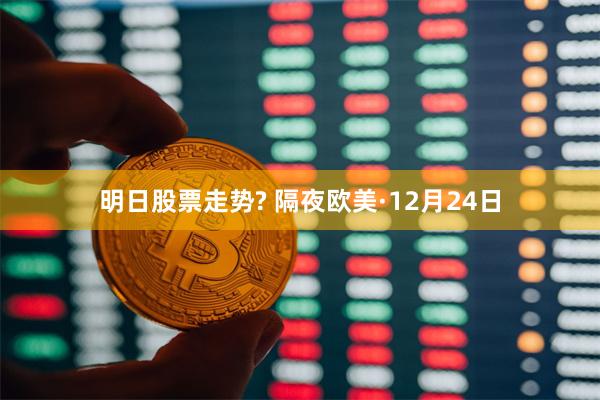 明日股票走势? 隔夜欧美·12月24日