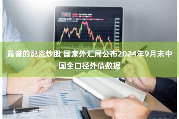 靠谱的配资炒股 国家外汇局公布2024年9月末中国全口径外债