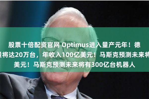 股票十倍配资官网 Optimus进入量产元年！德银：到203
