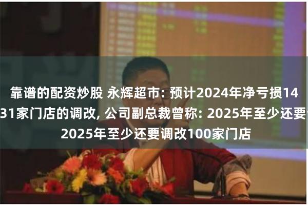 靠谱的配资炒股 永辉超市: 预计2024年净亏损14亿元! 