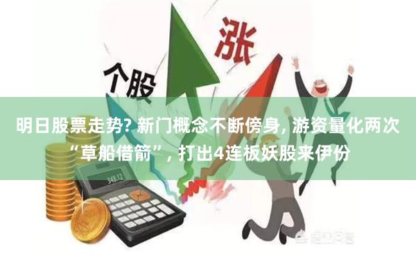 明日股票走势? 新门概念不断傍身, 游资量化两次“草船借箭”