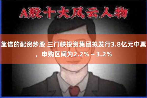 靠谱的配资炒股 三门峡投资集团拟发行3.8亿元中票，申购区间