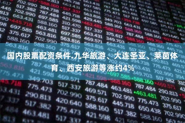 国内股票配资条件.九华旅游、大连圣亚、莱茵体育、西安旅游等涨