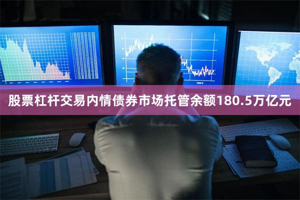 股票杠杆交易内情债券市场托管余额180.5万亿元