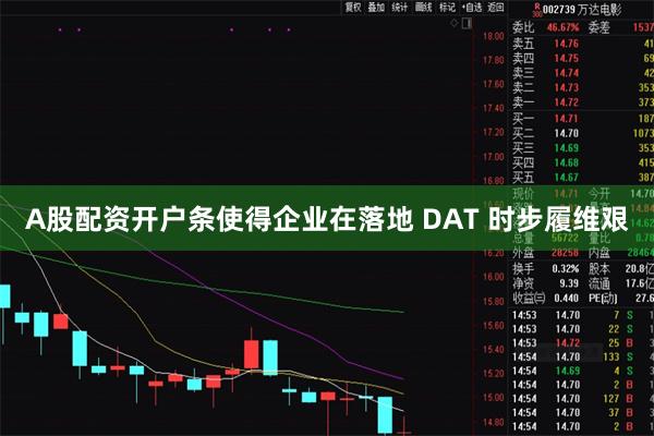 A股配资开户条使得企业在落地 DAT 时步履维艰