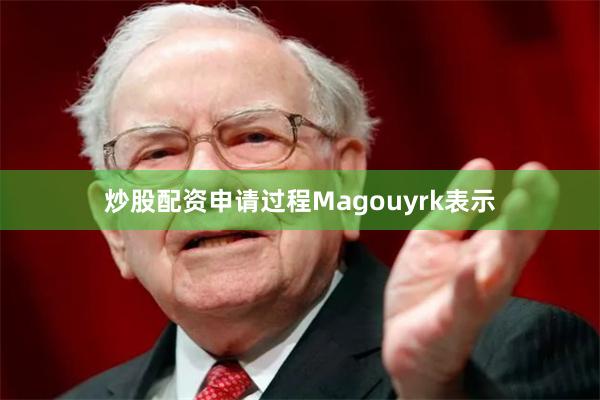 炒股配资申请过程　　Magouyrk表示